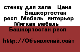 стенку для зала › Цена ­ 500 - Башкортостан респ. Мебель, интерьер » Мягкая мебель   . Башкортостан респ.